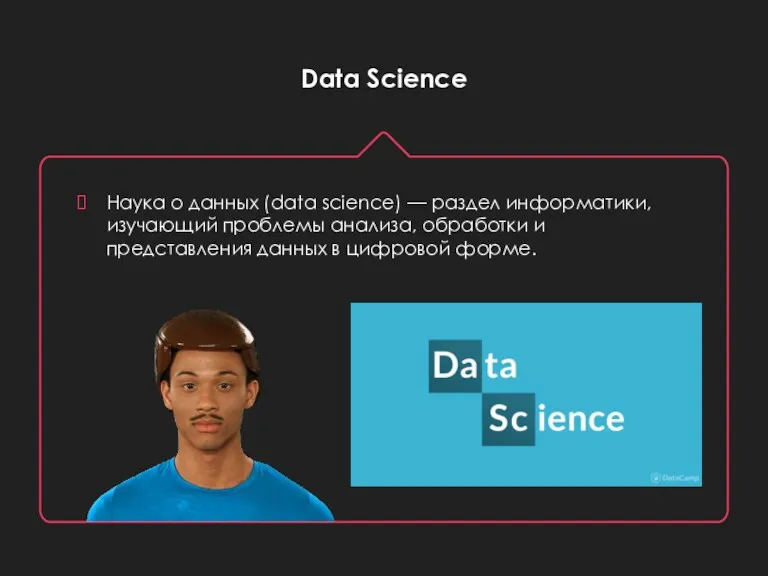 Data Science Наука о данных (data science) — раздел информатики,