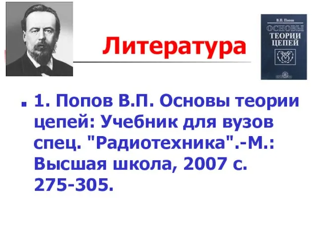 Литература 1. Попов В.П. Основы теории цепей: Учебник для вузов