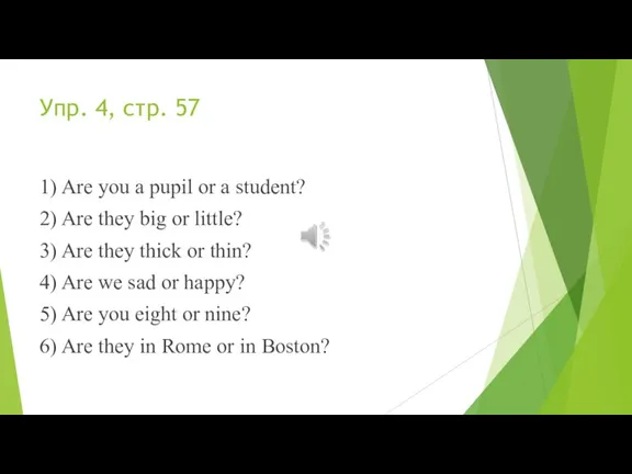 Упр. 4, стр. 57 1) Are you a pupil or