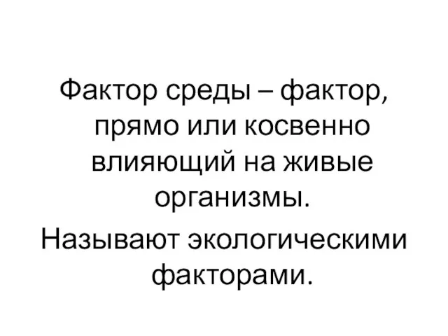 Фактор среды – фактор, прямо или косвенно влияющий на живые организмы. Называют экологическими факторами.