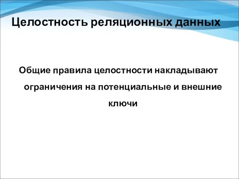 Целостность реляционных данных Общие правила целостности накладывают ограничения на потенциальные и внешние ключи