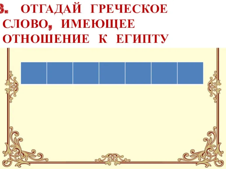 ОТГАДАЙ ГРЕЧЕСКОЕ СЛОВО, ИМЕЮЩЕЕ ОТНОШЕНИЕ К ЕГИПТУ