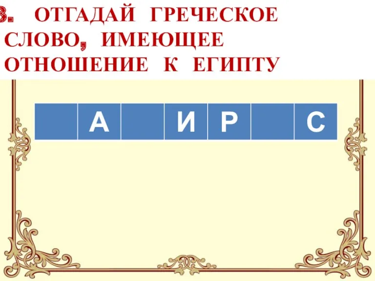 ОТГАДАЙ ГРЕЧЕСКОЕ СЛОВО, ИМЕЮЩЕЕ ОТНОШЕНИЕ К ЕГИПТУ