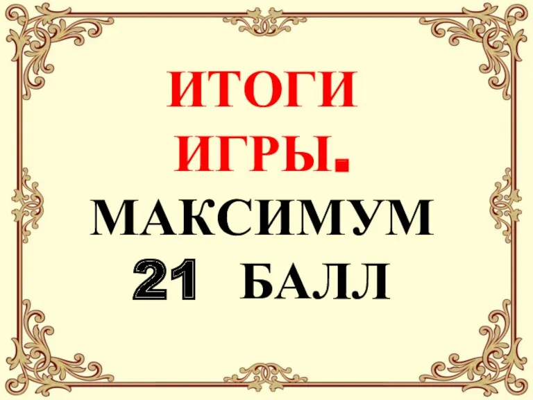 ИТОГИ ИГРЫ. МАКСИМУМ 21 БАЛЛ