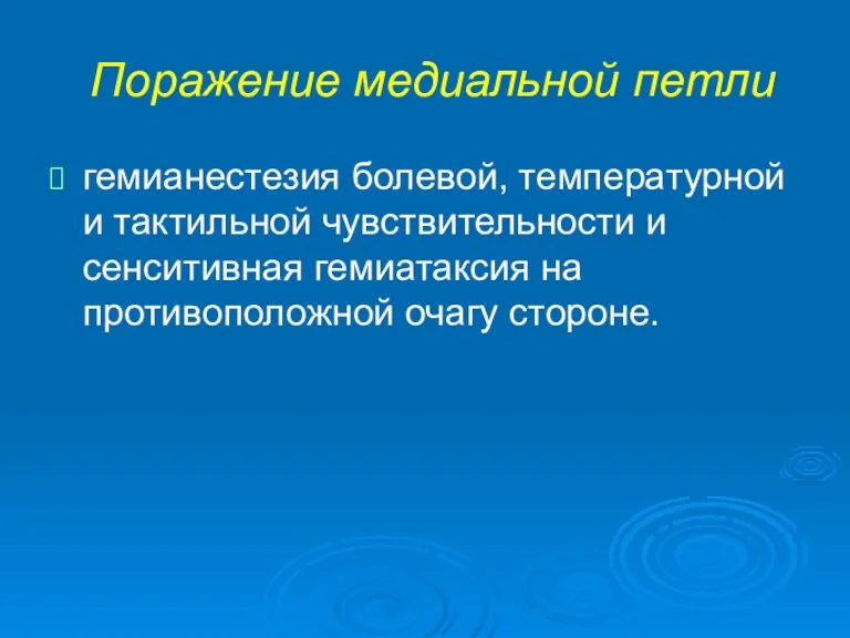 Поражение медиальной петли гемианестезия болевой, температурной и тактильной чувствительности и сенситивная гемиатаксия на противоположной очагу стороне.