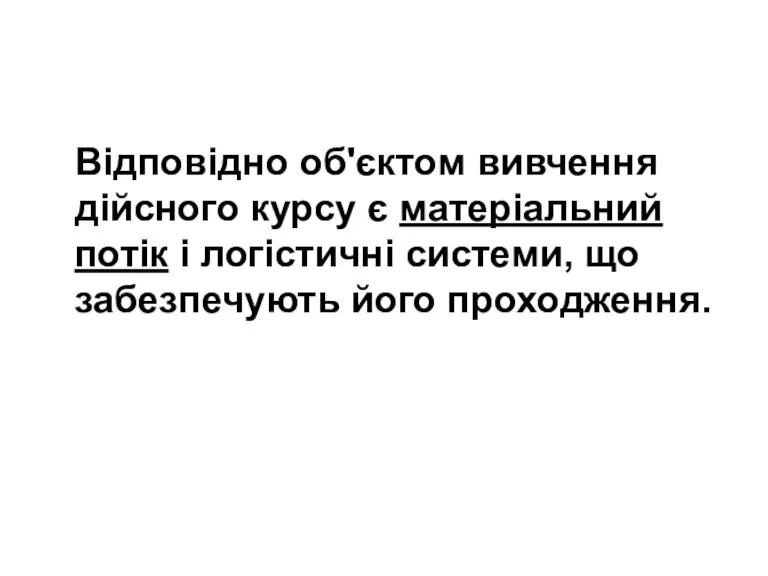 Відповідно об'єктом вивчення дійсного курсу є матеріальний потік і логістичні системи, що забезпечують його проходження.