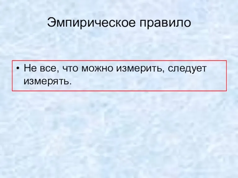 Эмпирическое правило Не все, что можно измерить, следует измерять.