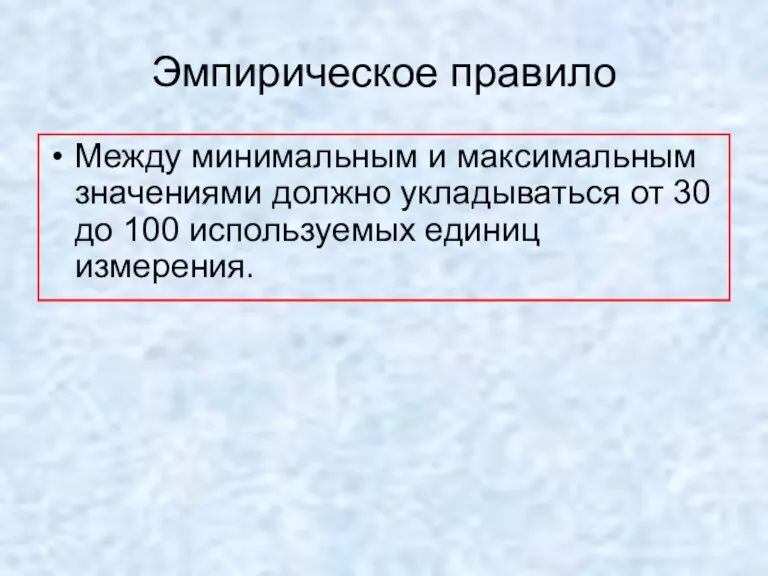 Эмпирическое правило Между минимальным и максимальным значениями должно укладываться от 30 до 100 используемых единиц измерения.