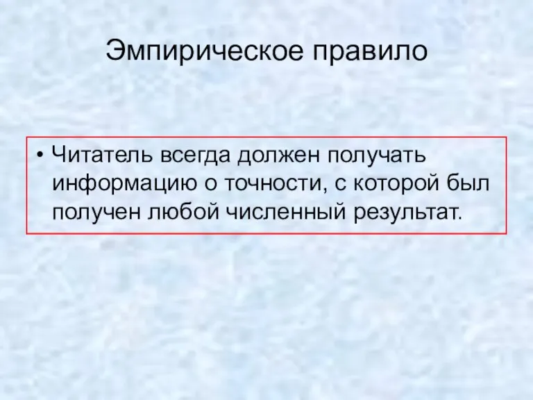 Эмпирическое правило Читатель всегда должен получать информацию о точности, с которой был получен любой численный результат.