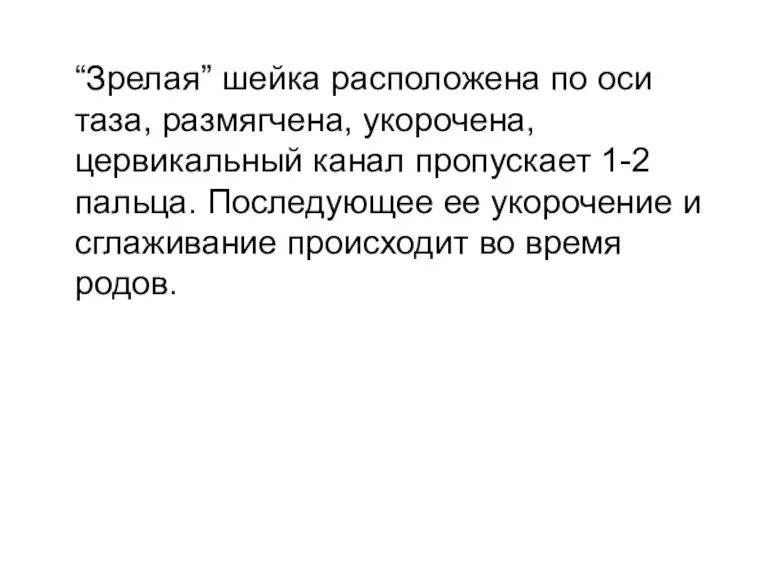 “Зрелая” шейка расположена по оси таза, размягчена, укорочена, цервикальный канал пропускает 1-2 пальца.