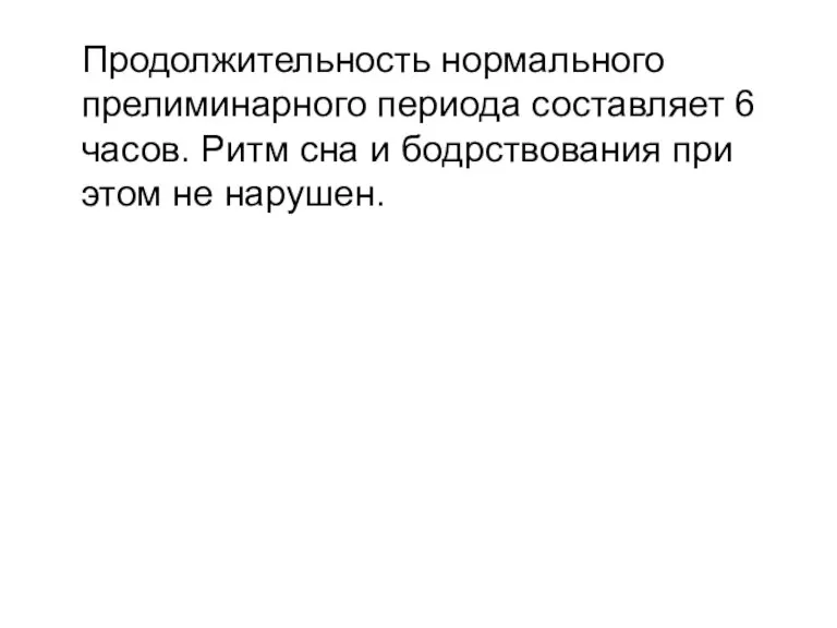 Продолжительность нормального прелиминарного периода составляет 6 часов. Ритм сна и бодрствования при этом не нарушен.