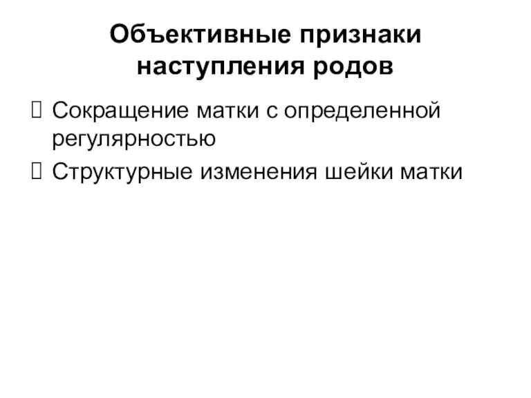 Объективные признаки наступления родов Сокращение матки с определенной регулярностью Структурные изменения шейки матки