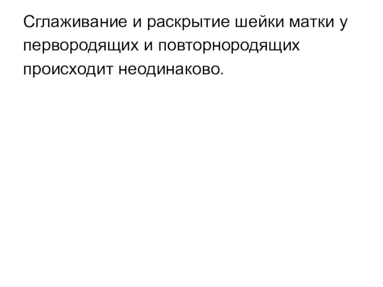 Сглаживание и раскрытие шейки матки у первородящих и повторнородящих происходит неодинаково.