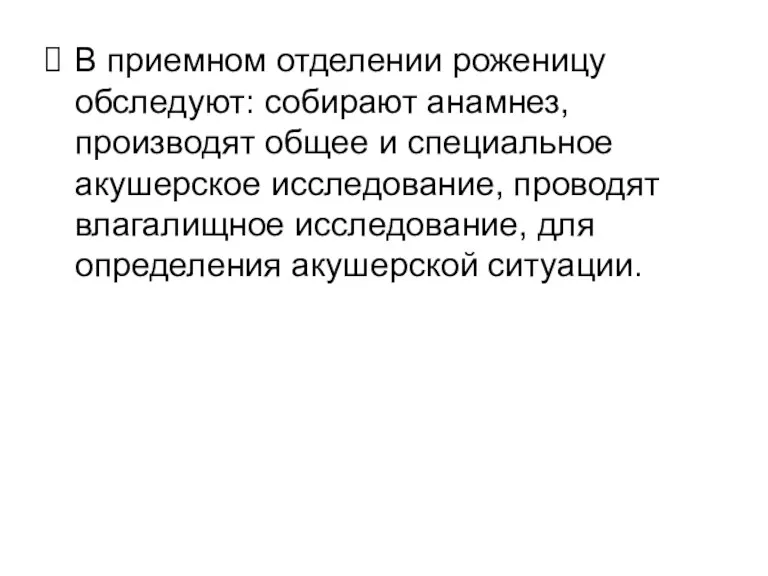 В приемном отделении роженицу обследуют: собирают анамнез, производят общее и специальное акушерское исследование,