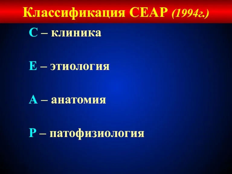 Классификация СЕАР (1994г.) С – клиника Е – этиология А – анатомия Р – патофизиология