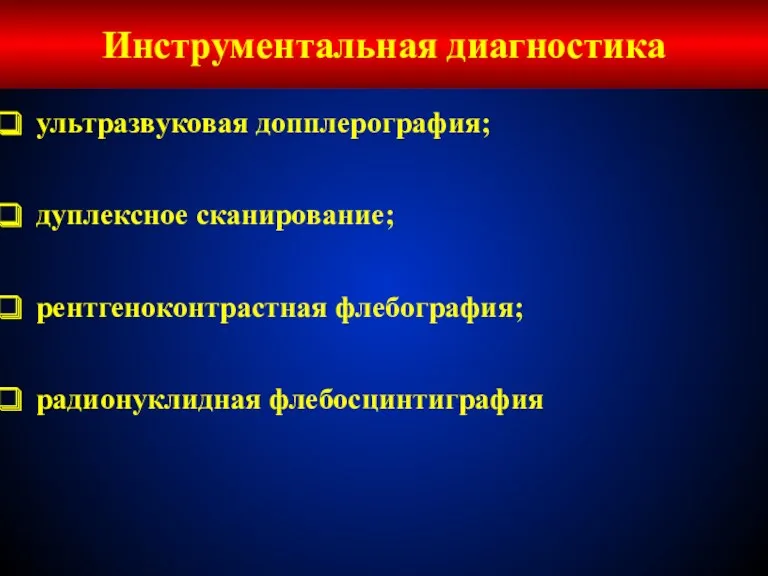 ультразвуковая допплерография; дуплексное сканирование; рентгеноконтрастная флебография; радионуклидная флебосцинтиграфия Инструментальная диагностика