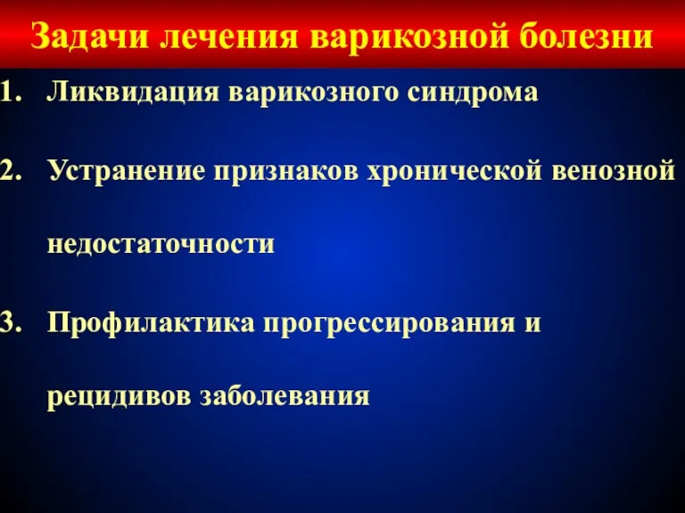 Задачи лечения варикозной болезни Ликвидация варикозного синдрома Устранение признаков хронической венозной недостаточности Профилактика
