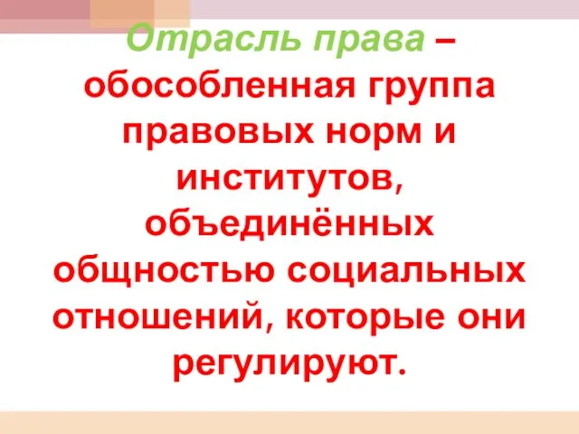 Отрасль права – обособленная группа правовых норм и институтов, объединённых общностью социальных отношений, которые они регулируют.