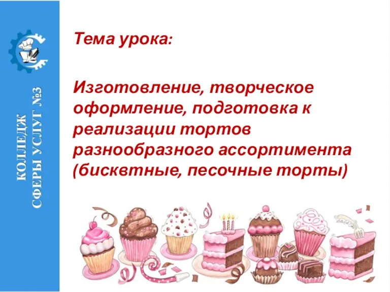 Тема урока: Изготовление, творческое оформление, подготовка к реализации тортов разнообразного ассортимента (бисквтные, песочные торты)