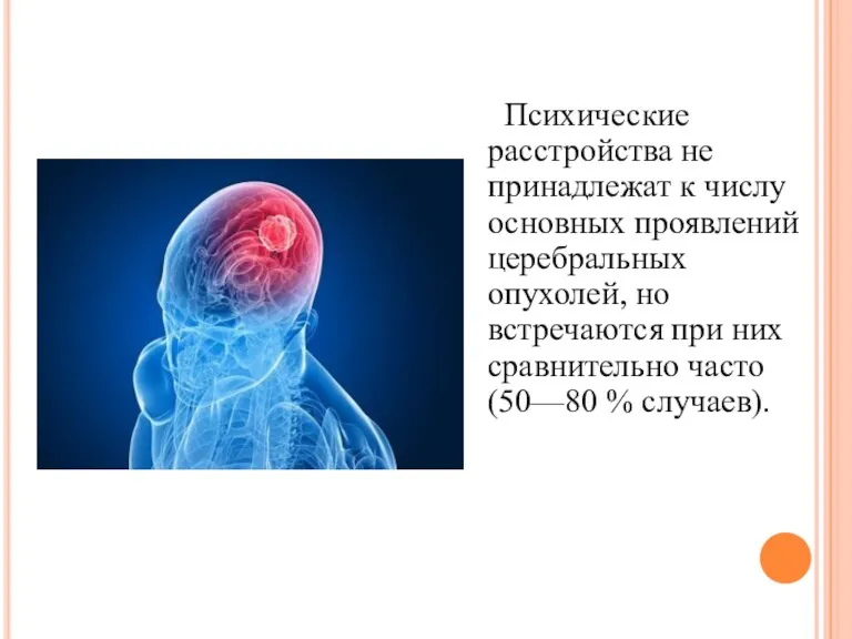 Психические расстройства не принадлежат к числу основных проявлений церебральных опухолей, но встречаются при