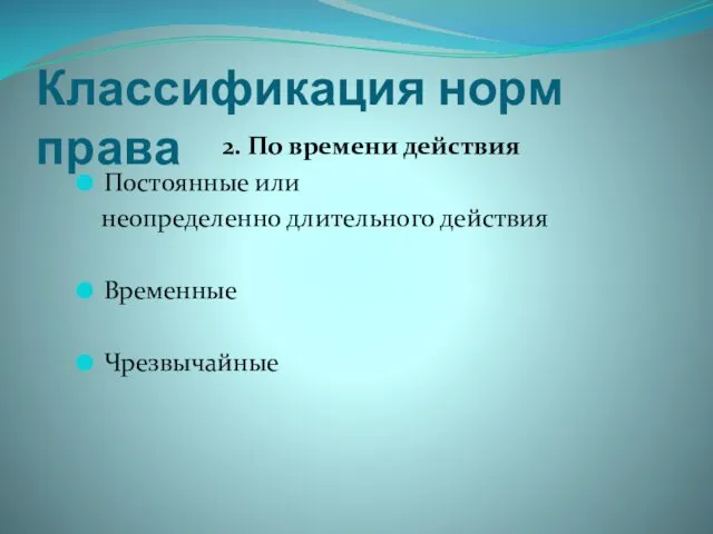 Классификация норм права 2. По времени действия Постоянные или неопределенно длительного действия Временные Чрезвычайные