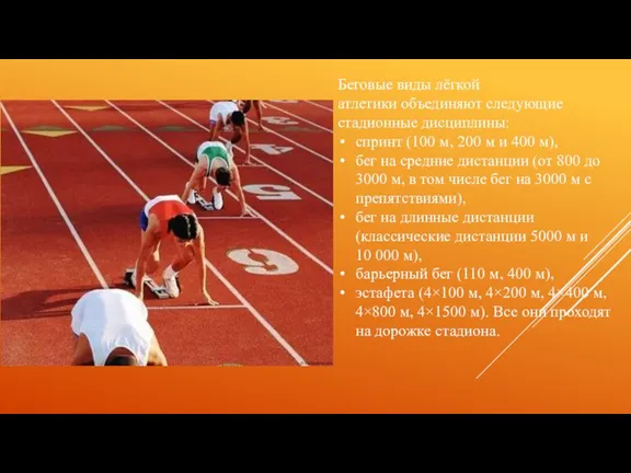 Беговые виды лёгкой атлетики объединяют следующие стадионные дисциплины: спринт (100 м, 200 м