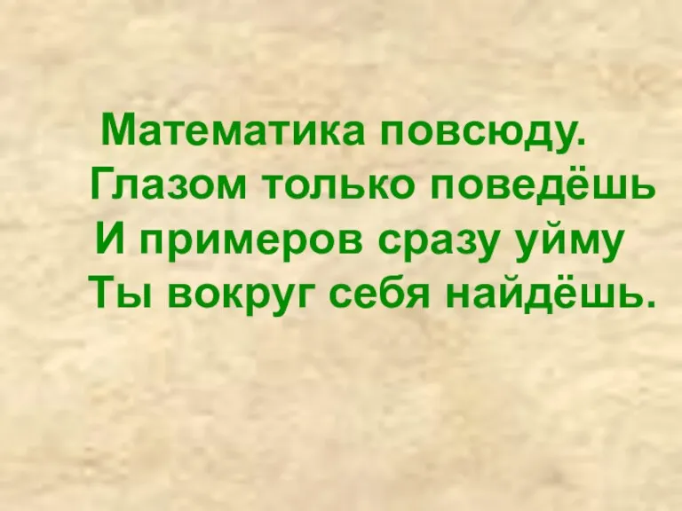 Математика повсюду. Глазом только поведёшь И примеров сразу уйму Ты вокруг себя найдёшь.