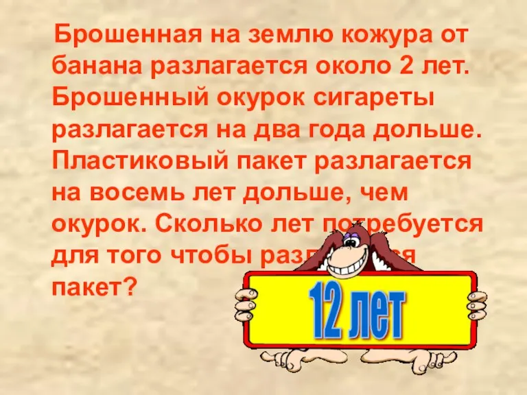 Брошенная на землю кожура от банана разлагается около 2 лет.