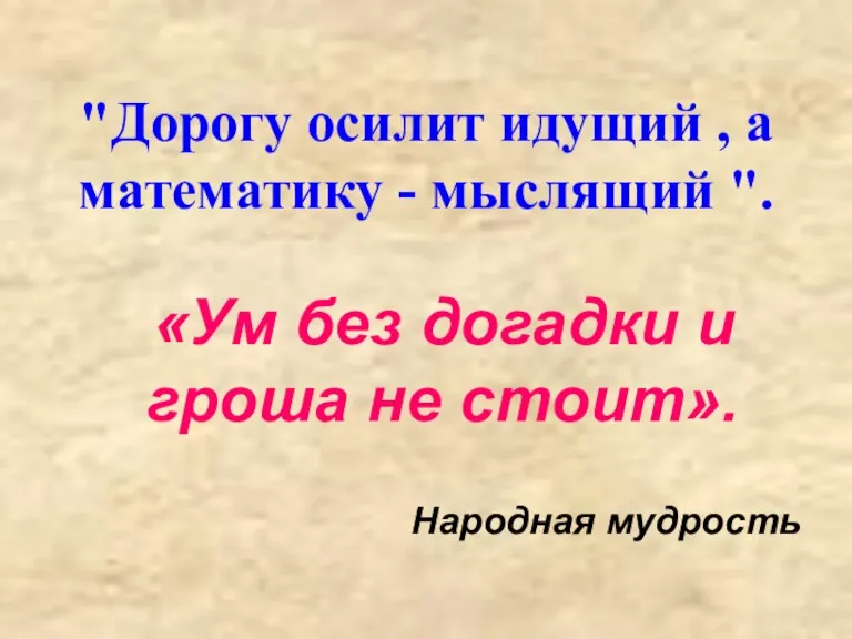 "Дорогу осилит идущий , а математику - мыслящий ". «Ум