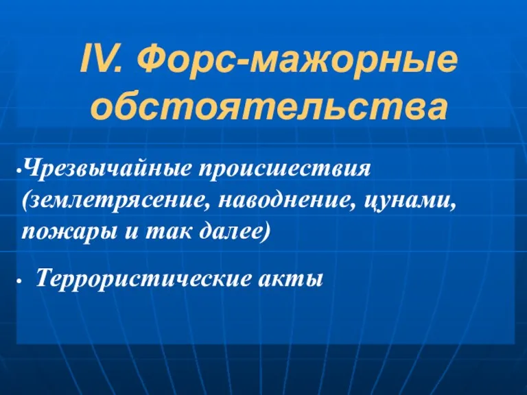 IV. Форс-мажорные обстоятельства Чрезвычайные происшествия (землетрясение, наводнение, цунами, пожары и так далее) Террористические акты