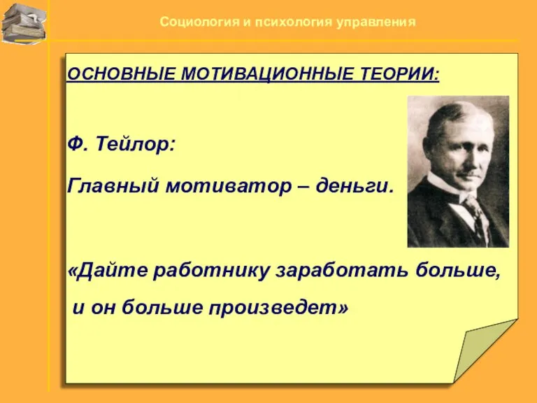 ОСНОВНЫЕ МОТИВАЦИОННЫЕ ТЕОРИИ: Ф. Тейлор: Главный мотиватор – деньги. «Дайте