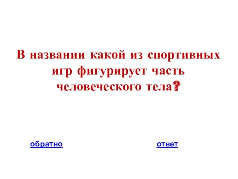 В названии какой из спортивных игр фигурирует часть человеческого тела? обратно ответ