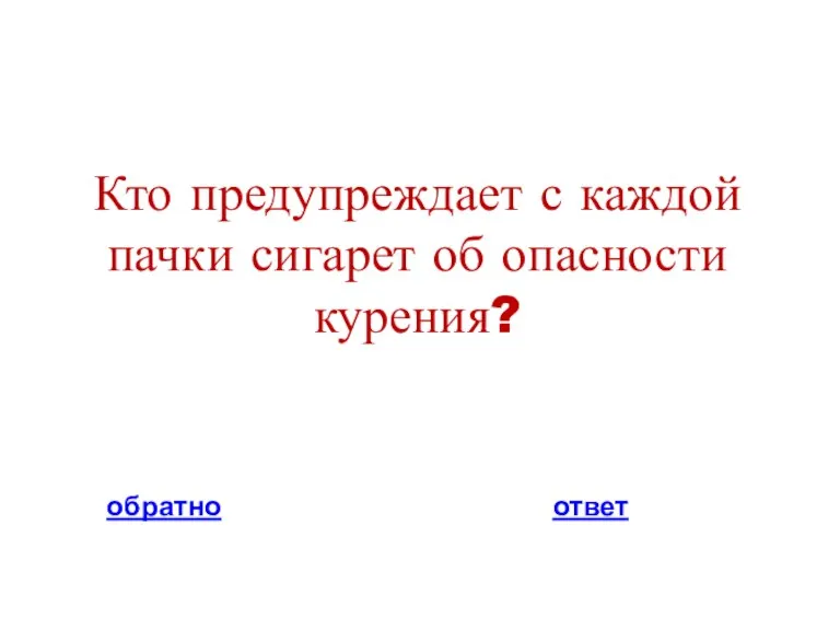 Кто предупреждает с каждой пачки сигарет об опасности курения? обратно ответ