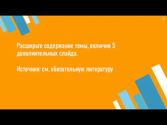 Расширьте содержание темы, включив 5 дополнительных слайда. Источник: см. обязательную литературу