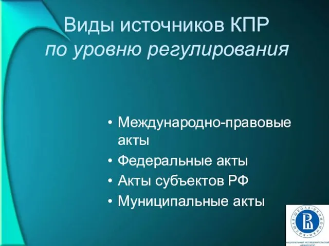 Виды источников КПР по уровню регулирования Международно-правовые акты Федеральные акты Акты субъектов РФ Муниципальные акты