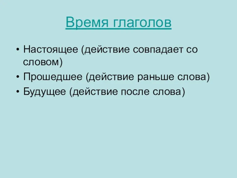 Время глаголов Настоящее (действие совпадает со словом) Прошедшее (действие раньше слова) Будущее (действие после слова)