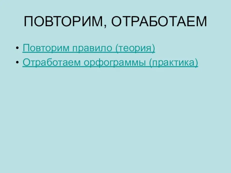 ПОВТОРИМ, ОТРАБОТАЕМ Повторим правило (теория) Отработаем орфограммы (практика)