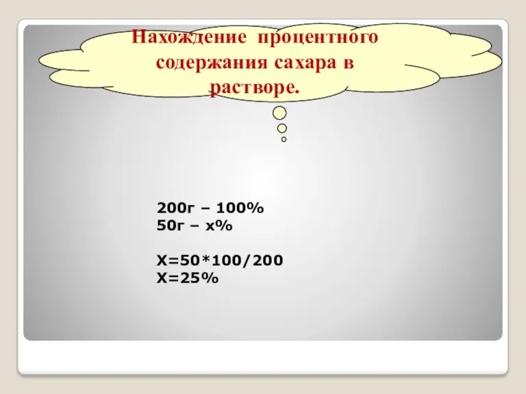 Нахождение процентного содержания сахара в растворе. 200г – 100% 50г – х% Х=50*100/200 Х=25%