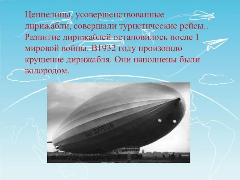 Цеппелины, усовершенствованные дирижабли, совершали туристические рейсы..Развитие дирижаблей остановилось после 1