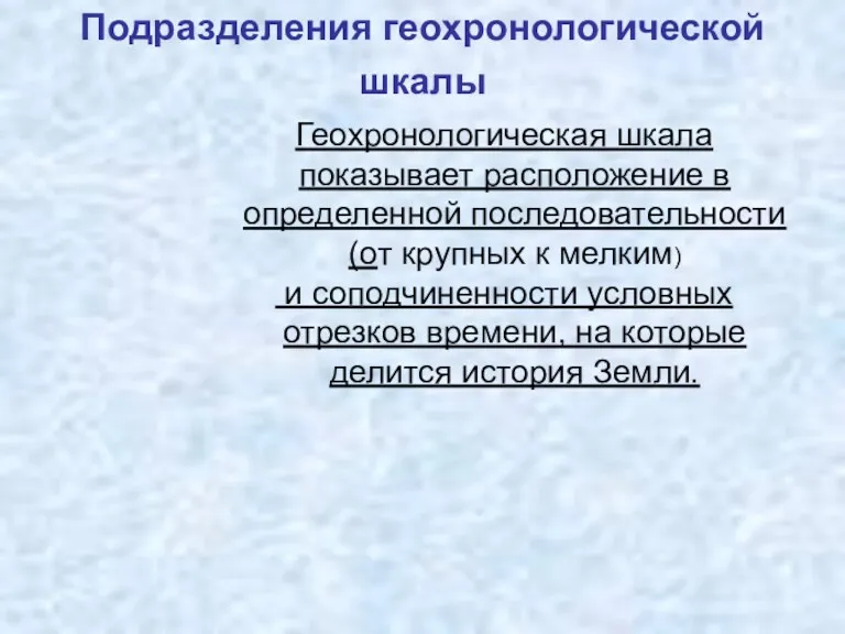 Подразделения геохронологической шкалы Геохронологическая шкала показывает расположение в определенной последовательности