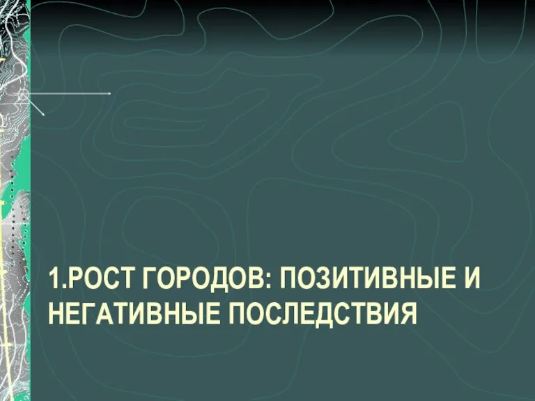 1.РОСТ ГОРОДОВ: ПОЗИТИВНЫЕ И НЕГАТИВНЫЕ ПОСЛЕДСТВИЯ