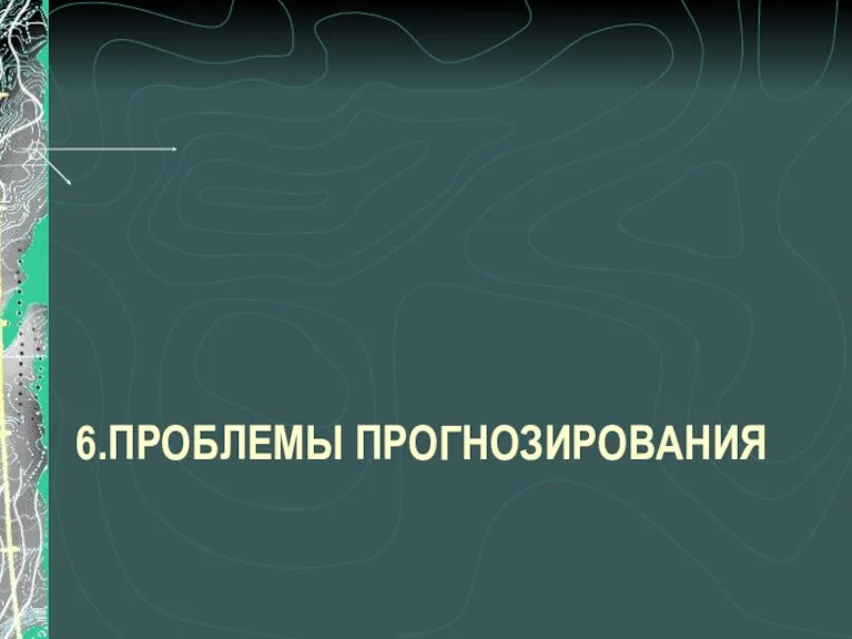 6.ПРОБЛЕМЫ ПРОГНОЗИРОВАНИЯ