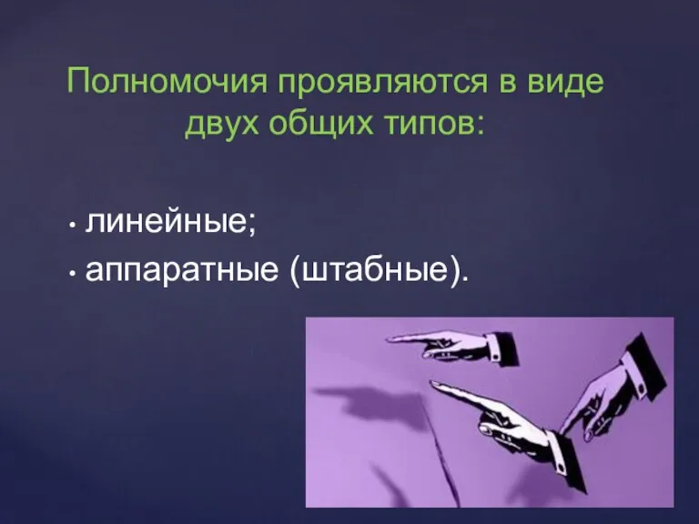 Полномочия проявляются в виде двух общих типов: линейные; аппаратные (штабные).