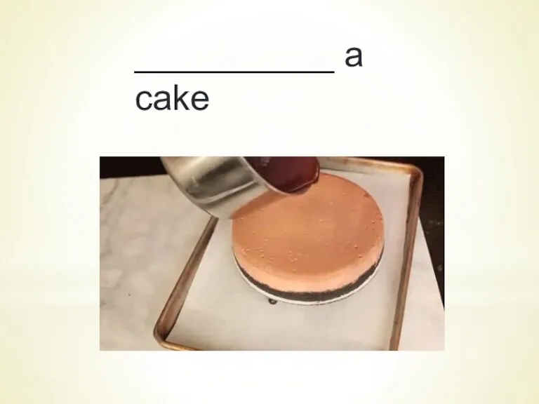 __________ a cake