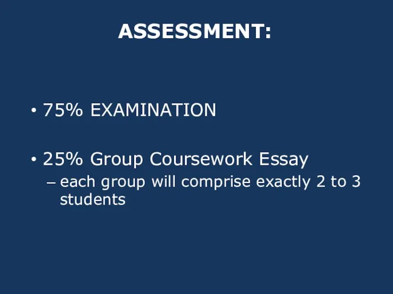 ASSESSMENT: 75% EXAMINATION 25% Group Coursework Essay each group will comprise exactly 2 to 3 students