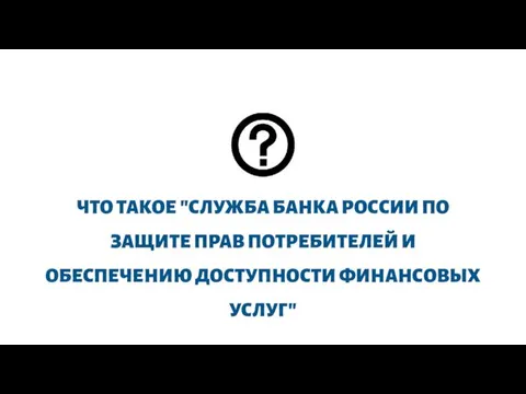 ЧТО ТАКОЕ "СЛУЖБА БАНКА РОССИИ ПО ЗАЩИТЕ ПРАВ ПОТРЕБИТЕЛЕЙ И ОБЕСПЕЧЕНИЮ ДОСТУПНОСТИ ФИНАНСОВЫХ УСЛУГ"