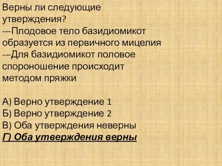 Верны ли следующие утверждения? ---Плодовое тело базидиомикот образуется из первичного