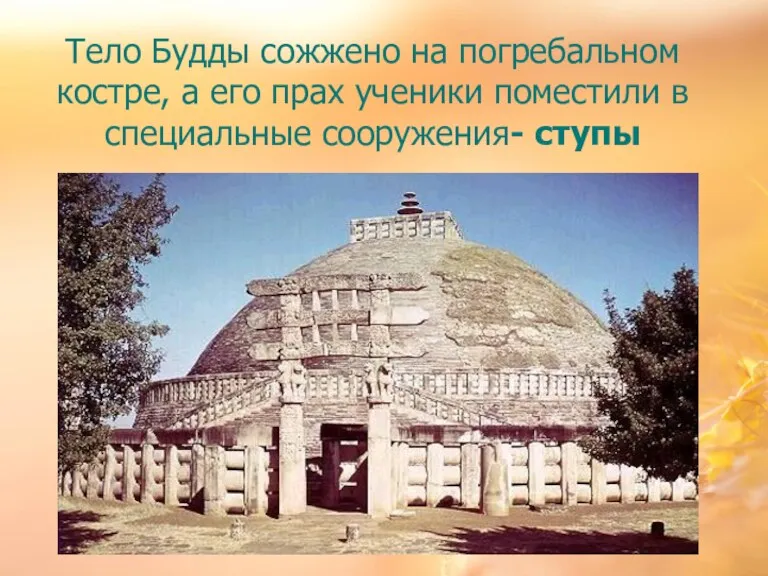 Тело Будды сожжено на погребальном костре, а его прах ученики поместили в специальные сооружения- ступы