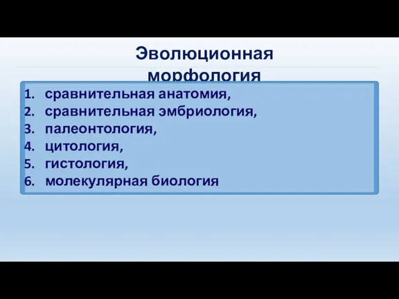 Эволюционная морфология сравнительная анатомия, сравнительная эмбриология, палеонтология, цитология, гистология, молекулярная биология