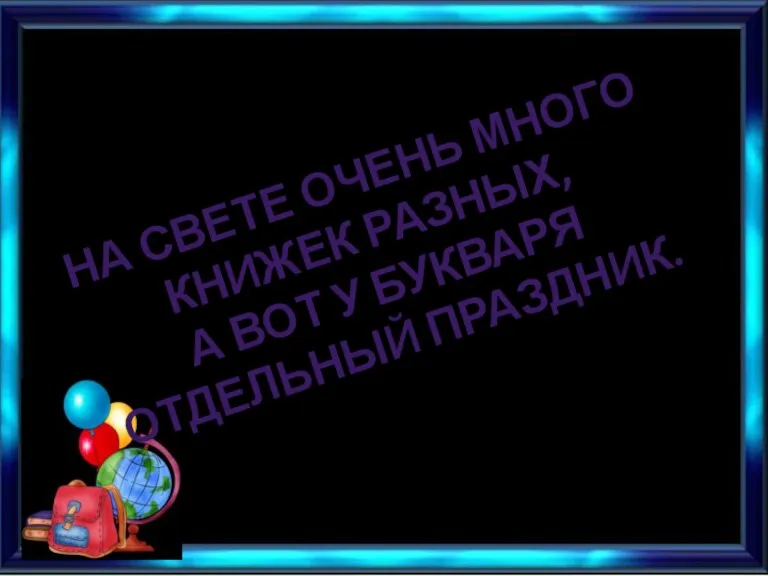 НА СВЕТЕ ОЧЕНЬ МНОГО КНИЖЕК РАЗНЫХ, А ВОТ У БУКВАРЯ ОТДЕЛЬНЫЙ ПРАЗДНИК.